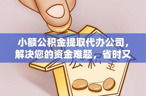 归仁小额公积金提取代办公司，解决您的资金难题，省时又省心