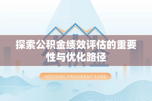 归仁探索公积金绩效评估的重要性与优化路径