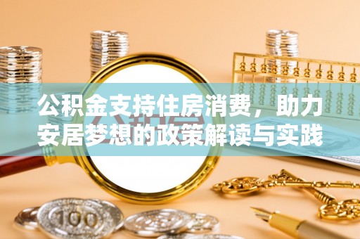 归仁公积金支持住房消费，助力安居梦想的政策解读与实践