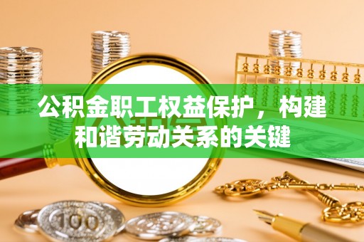 归仁公积金职工权益保护，构建和谐劳动关系的关键