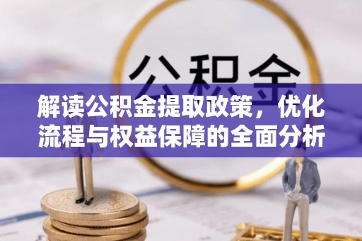 归仁解读公积金提取政策，优化流程与权益保障的全面分析