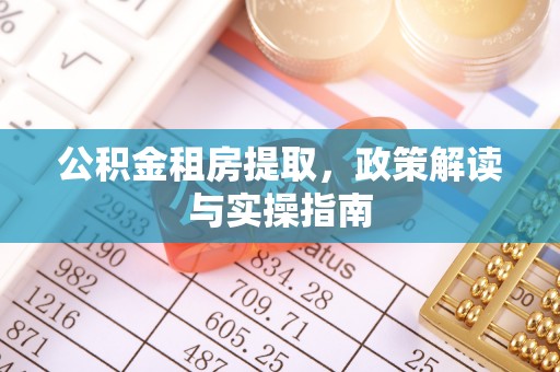 归仁公积金租房提取，政策解读与实操指南